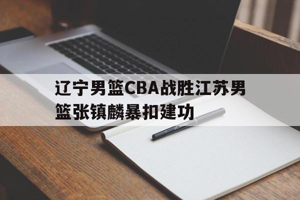 包含辽宁男篮CBA战胜江苏男篮张镇麟暴扣建功的词条