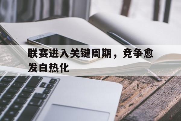 华体会_包含联赛进入关键周期，竞争愈发白热化的词条